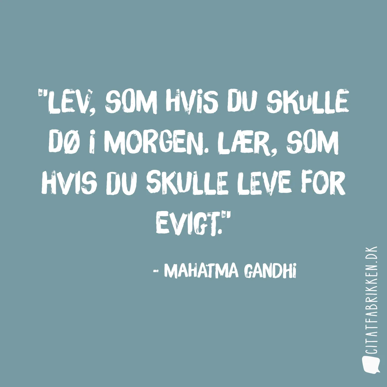 Lev, som hvis du skulle dø i morgen. Lær, som hvis du skulle leve for evigt.