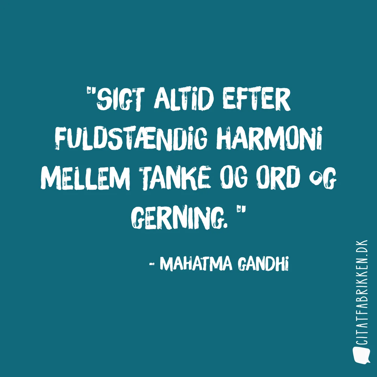 Sigt altid efter fuldstændig harmoni mellem tanke og ord og gerning. 