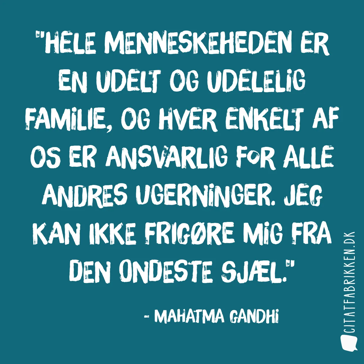 Hele menneskeheden er en udelt og udelelig familie, og hver enkelt af os er ansvarlig for alle andres ugerninger. Jeg kan ikke frigøre mig fra den ondeste sjæl.