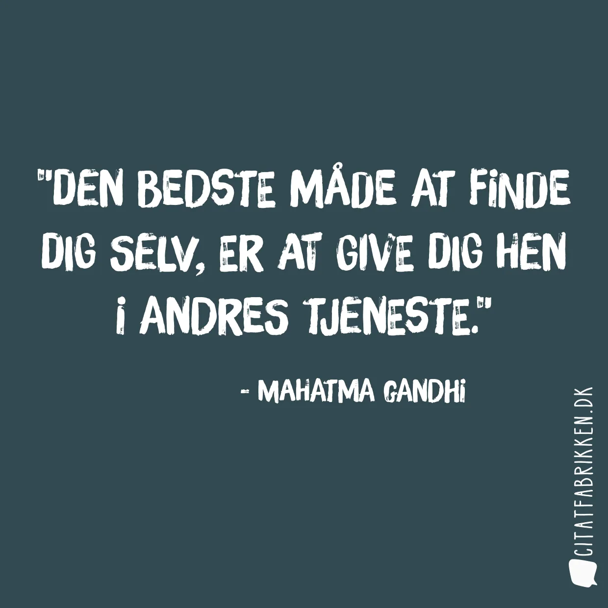 Den bedste måde at finde dig selv, er at give dig hen i andres tjeneste.