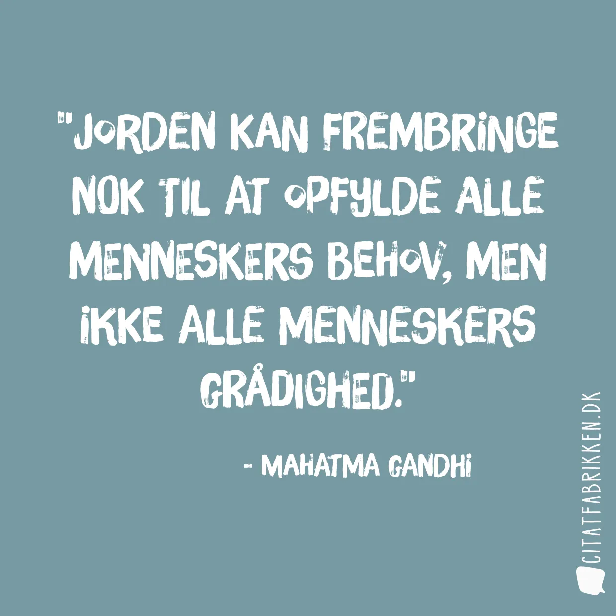 Jorden kan frembringe nok til at opfylde alle menneskers behov, men ikke alle menneskers grådighed.