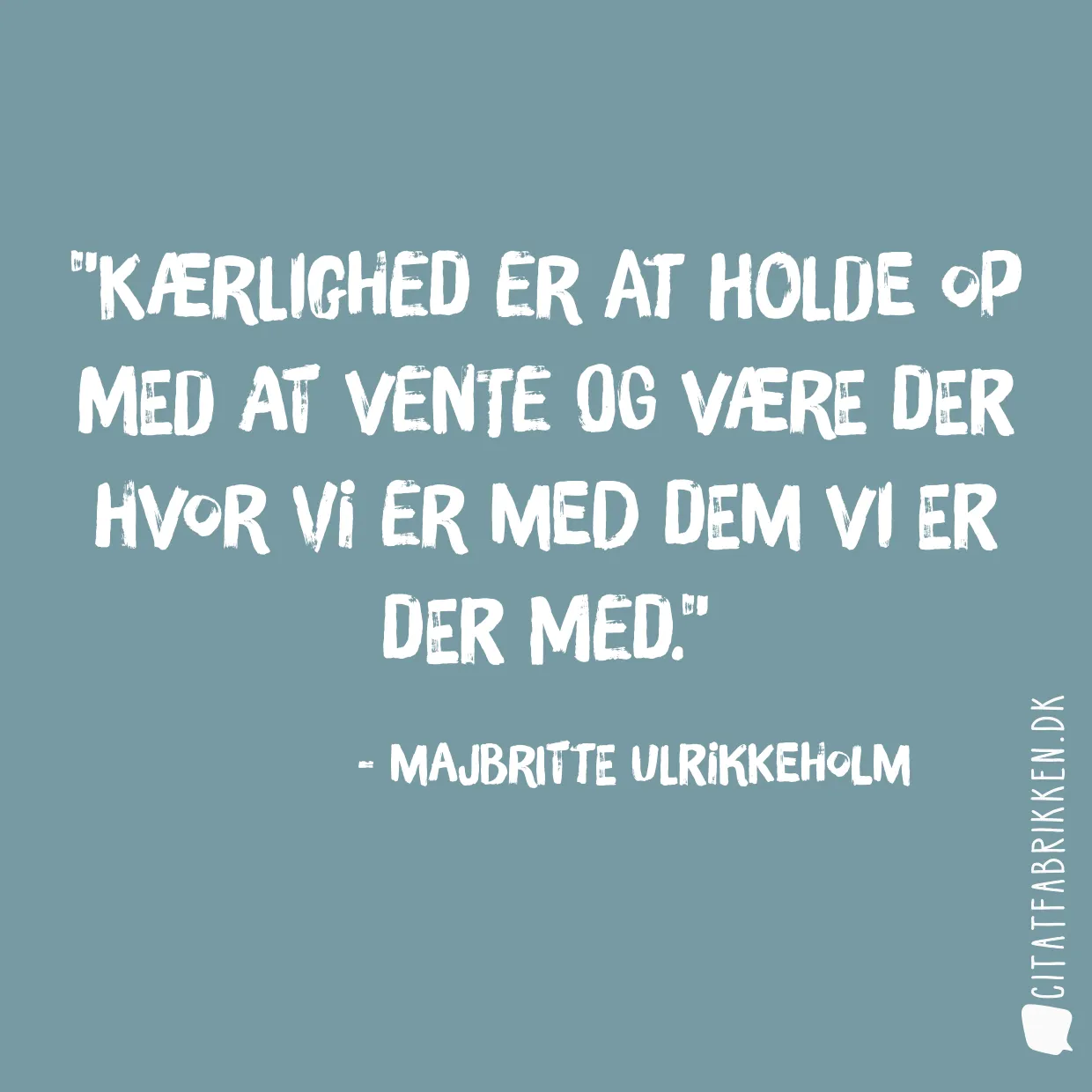 Kærlighed er at holde op med at vente og være der hvor vi er med dem vi er der med.