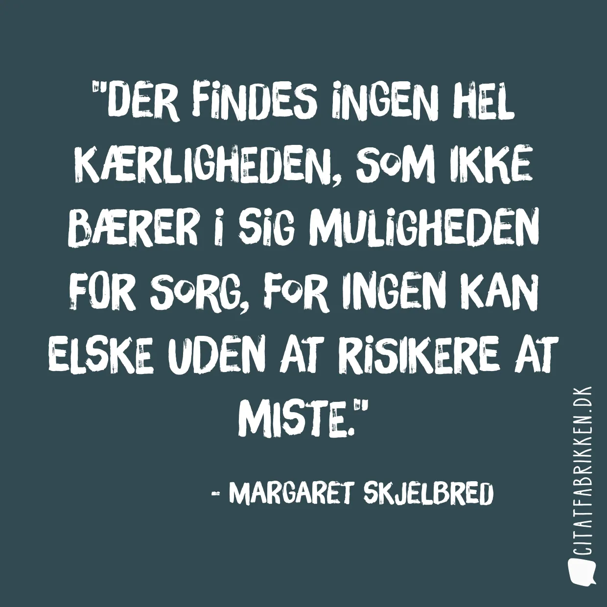 Der findes ingen hel kærligheden, som ikke bærer i sig muligheden for sorg, for ingen kan elske uden at risikere at miste.