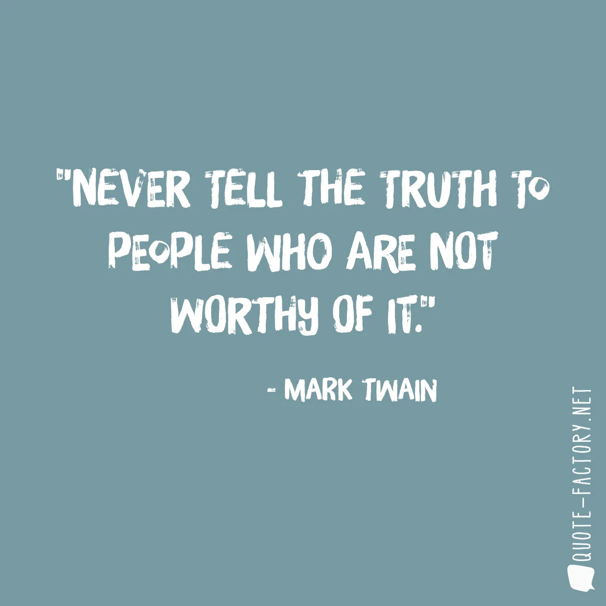 Never tell the truth to people who are not worthy of it.
