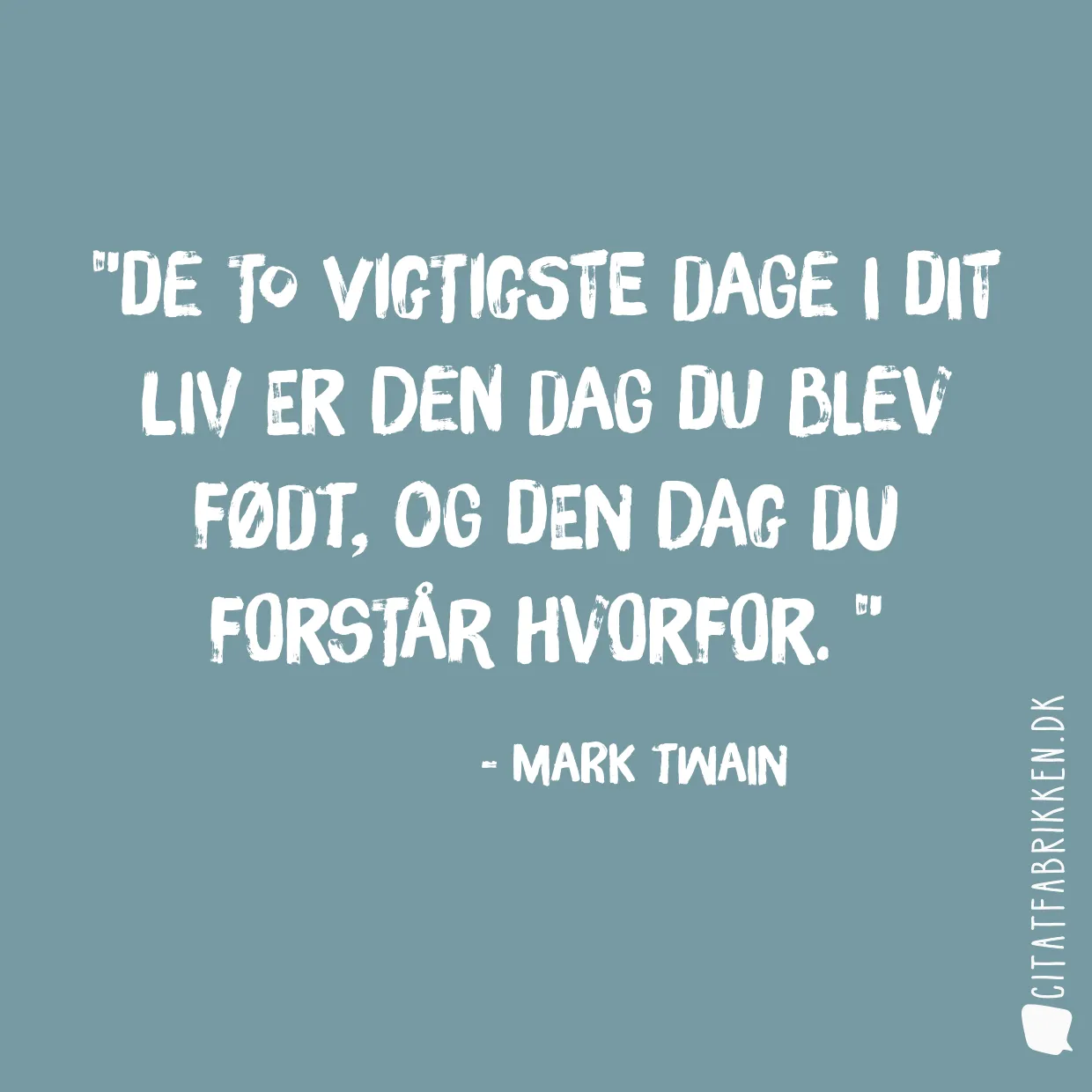 De to vigtigste dage i dit liv er den dag du blev født, og den dag du forstår hvorfor. 