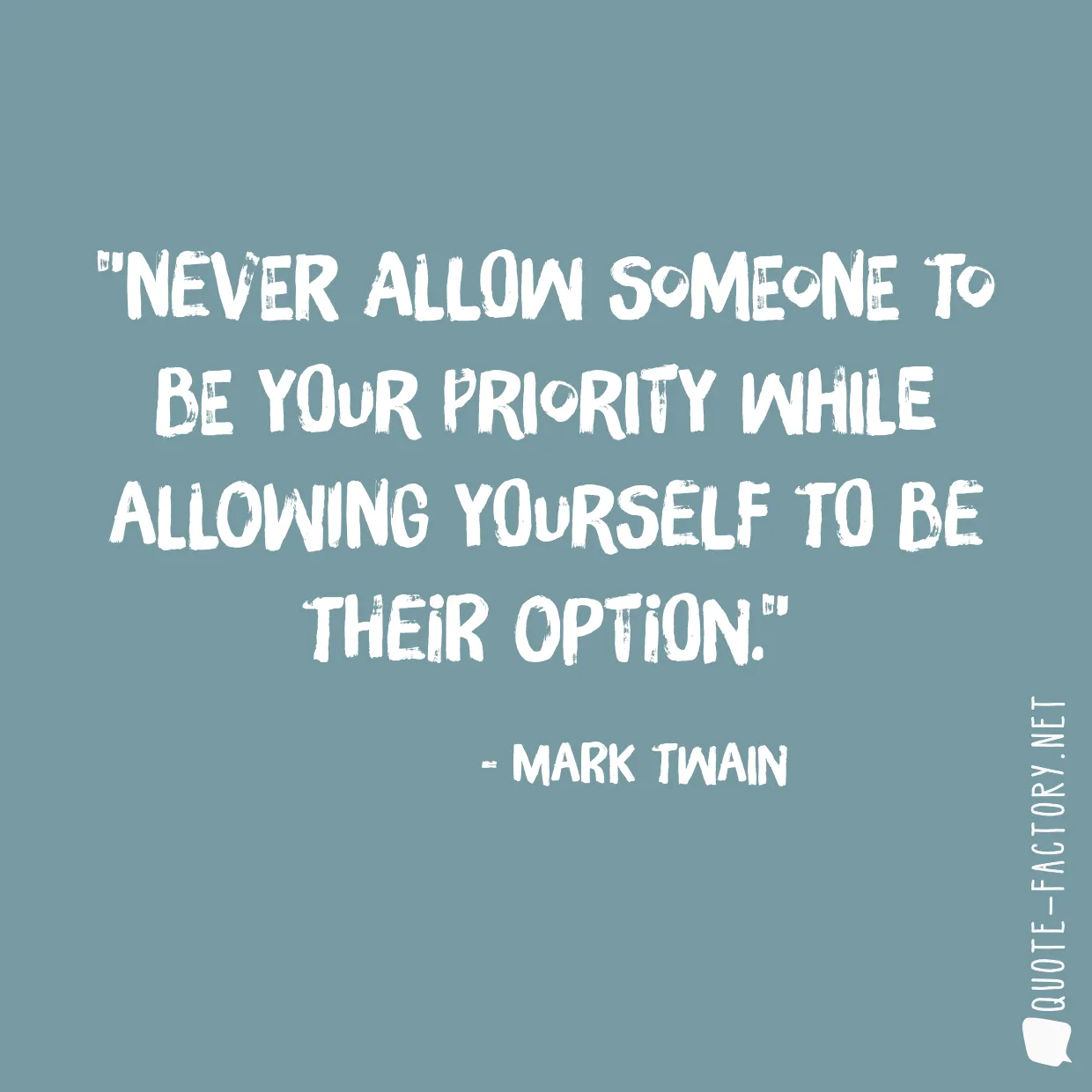 Never allow someone to be your priority while allowing yourself to be their option.