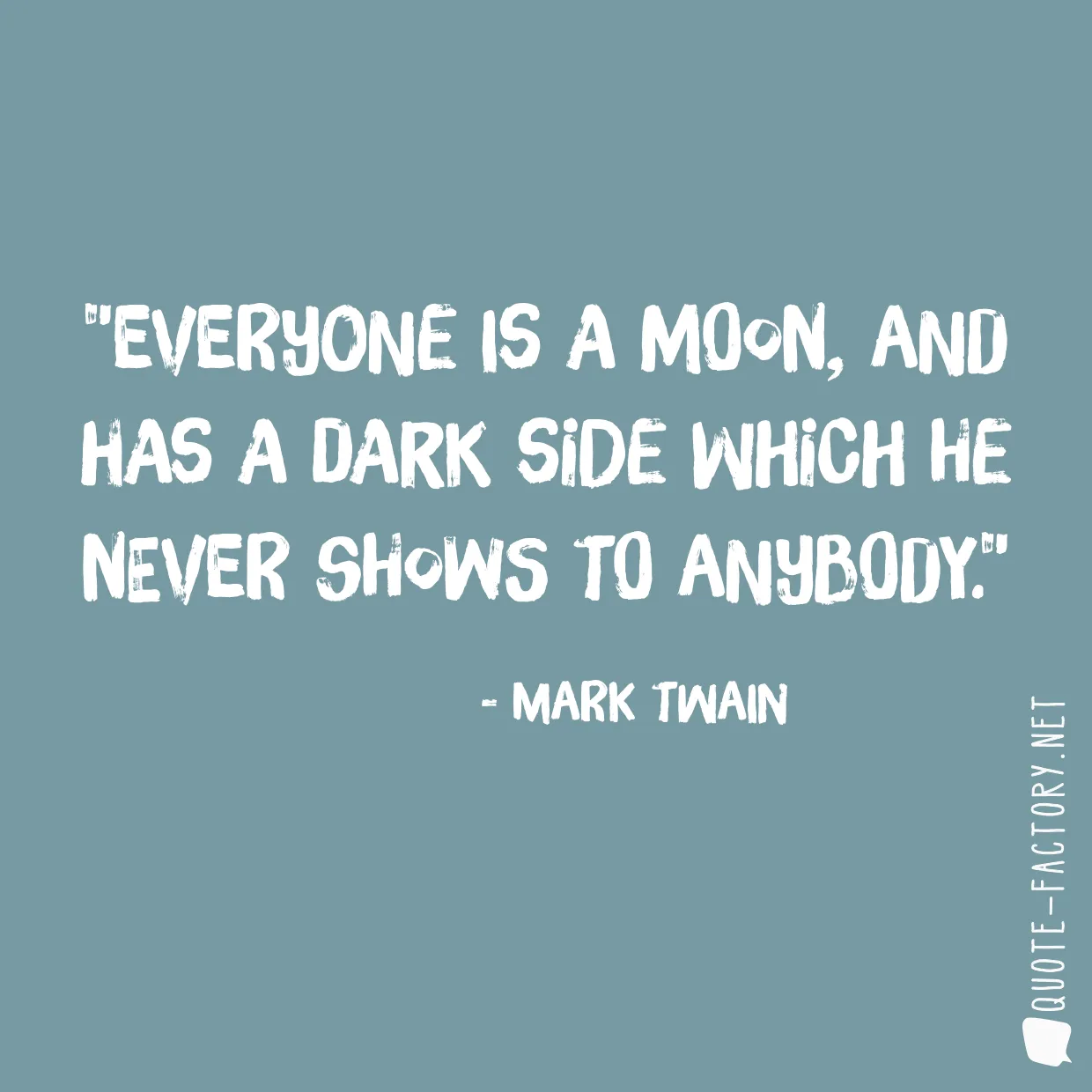 Everyone is a moon, and has a dark side which he never shows to anybody.