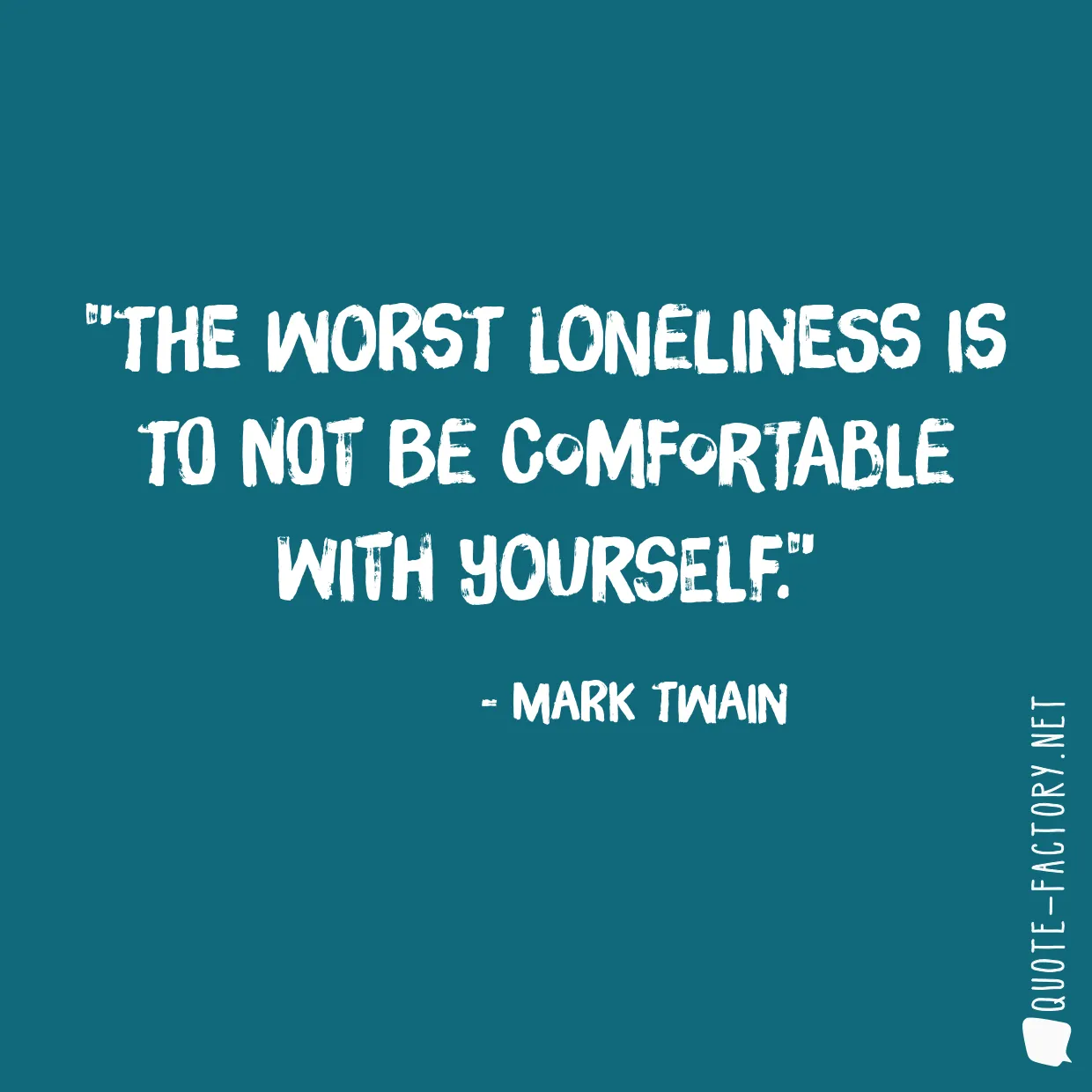 The worst loneliness is to not be comfortable with yourself.