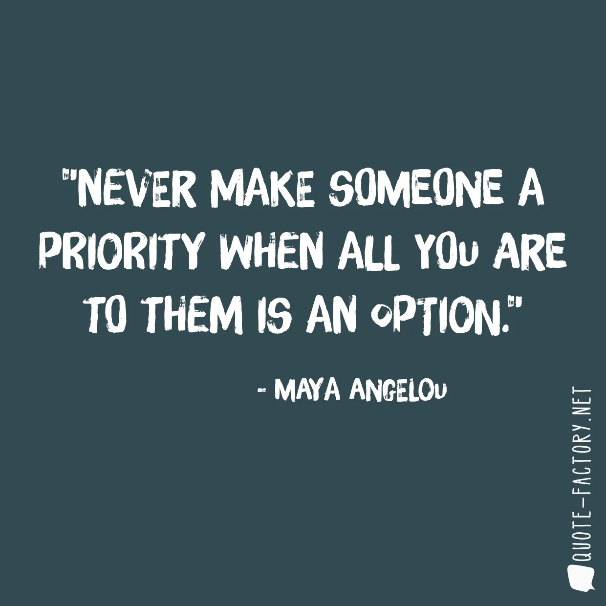 Never make someone a priority when all you are to them is an option.