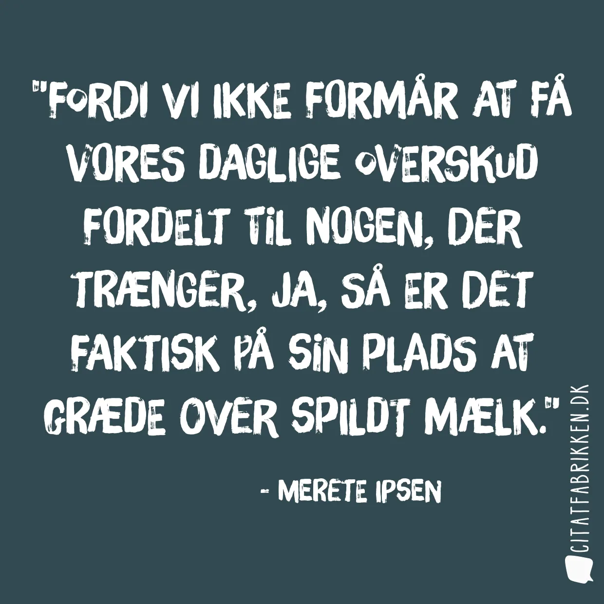 Fordi vi ikke formår at få vores daglige overskud fordelt til nogen, der trænger, ja, så er det faktisk på sin plads at græde over spildt mælk.