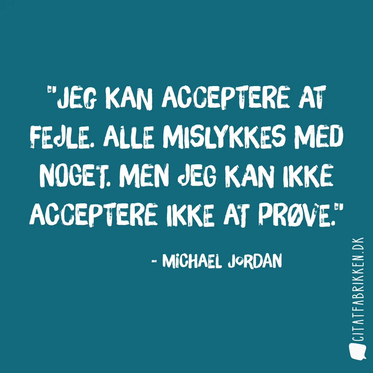 Jeg kan acceptere at fejle. Alle mislykkes med noget. Men jeg kan ikke acceptere ikke at prøve.