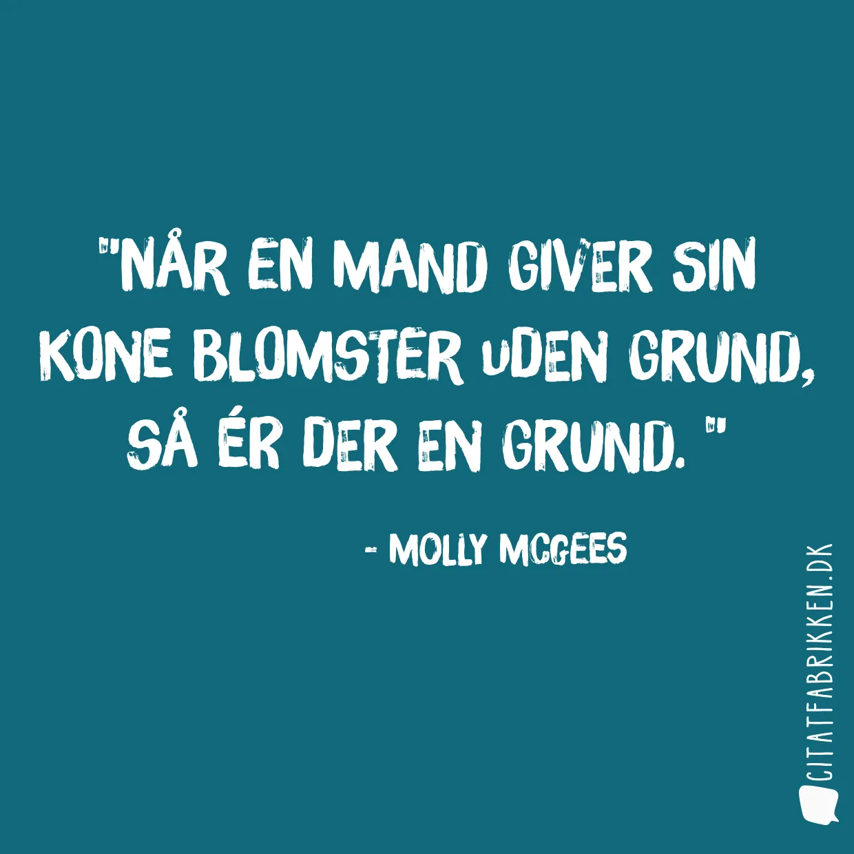 Når en mand giver sin kone blomster uden grund, så ér der en grund. 