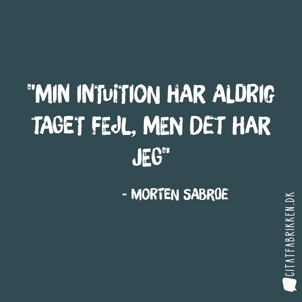 Min intuition har aldrig taget fejl, men det har jeg