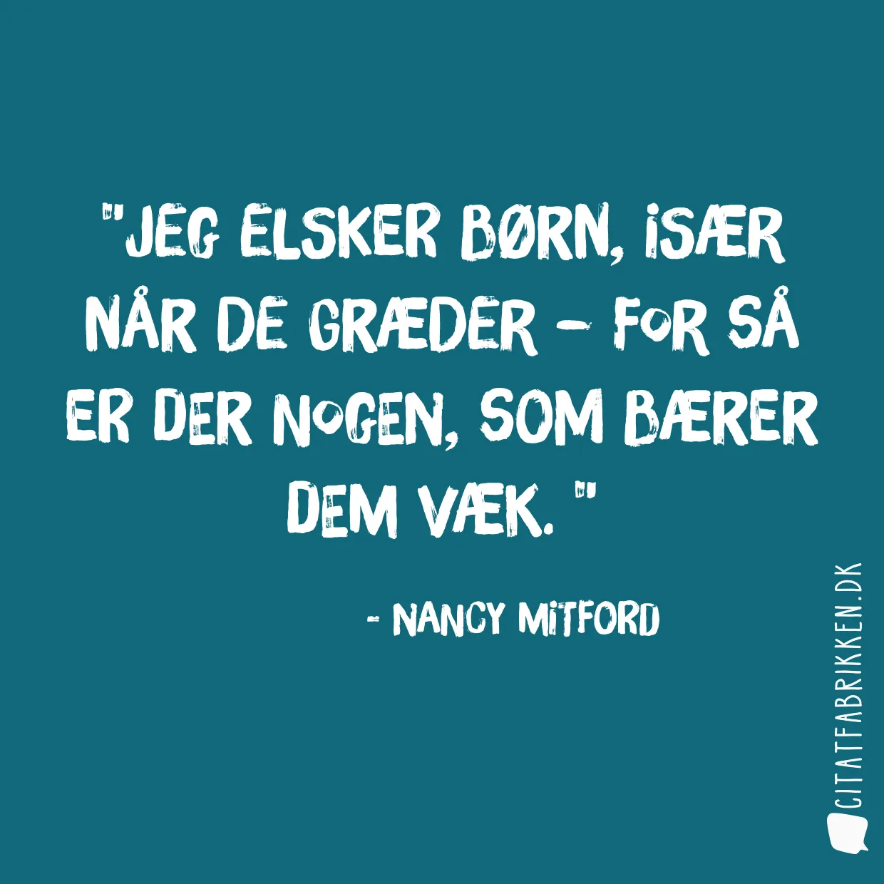 Jeg elsker børn, især når de græder – for så er der nogen, som bærer dem væk. 