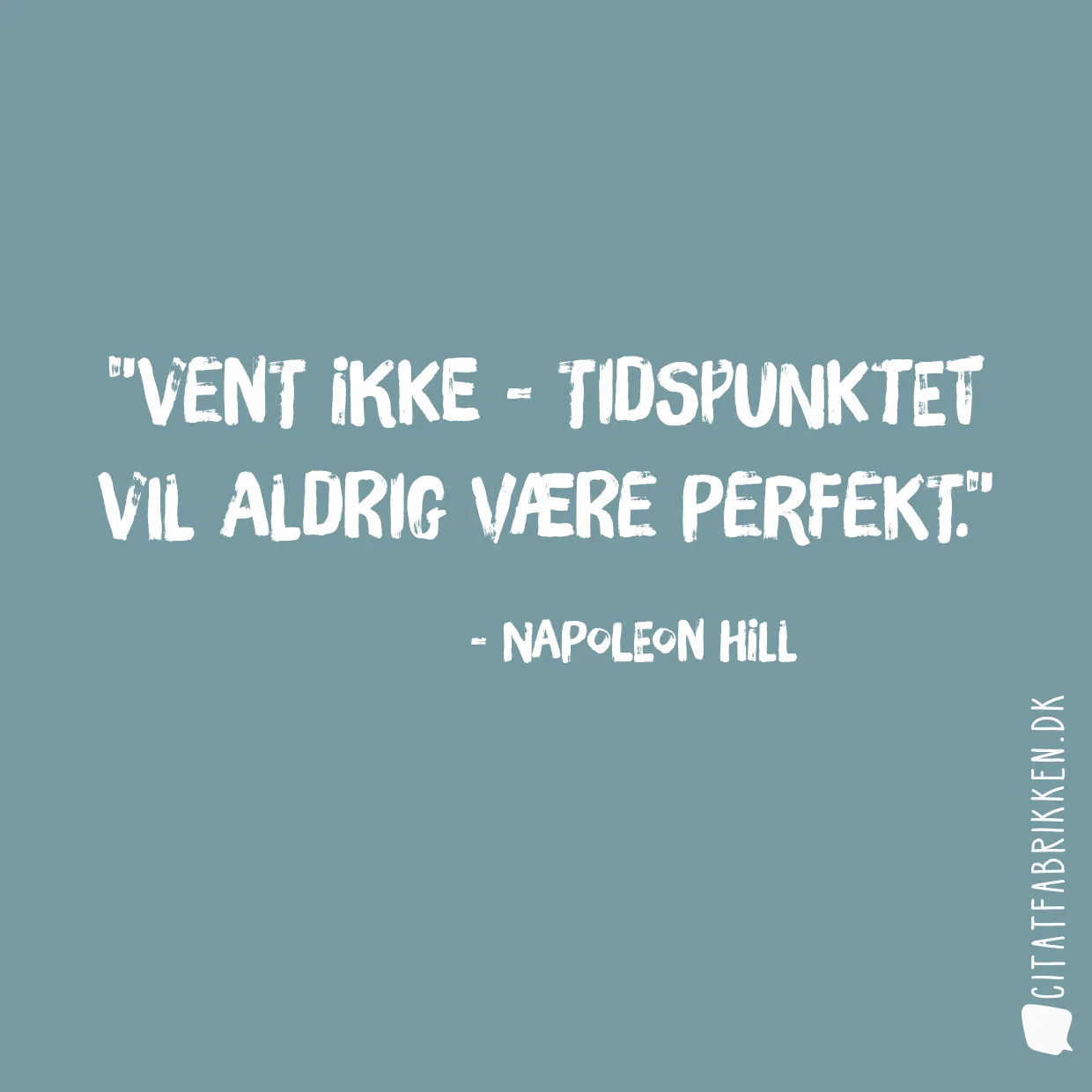 Vent ikke - tidspunktet vil aldrig være perfekt.