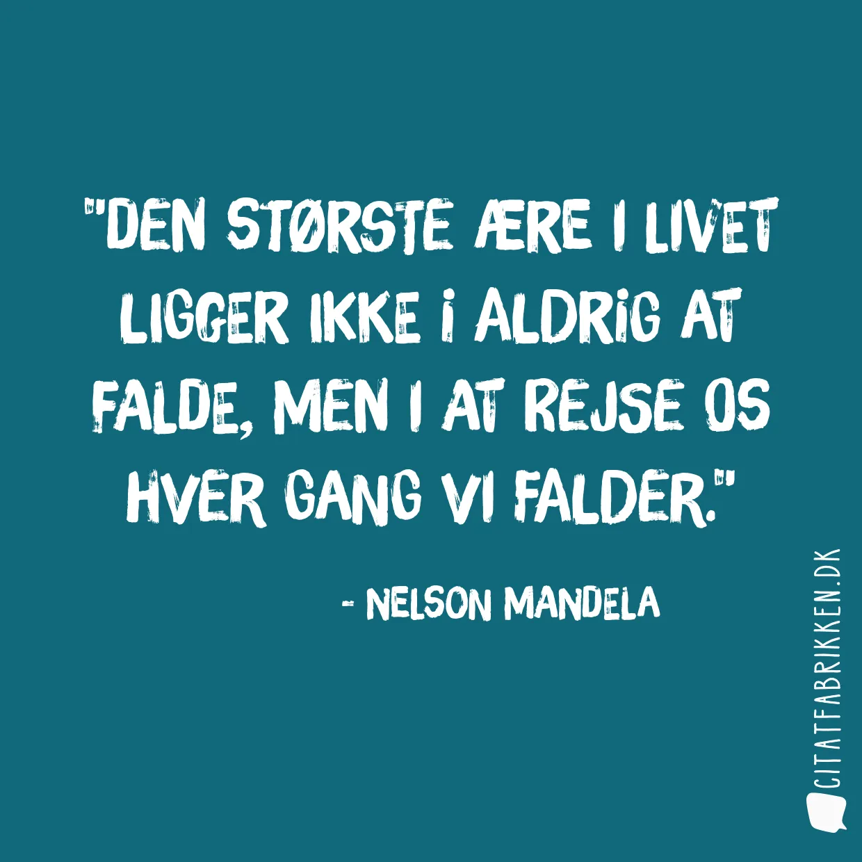 Den største ære i livet ligger ikke i aldrig at falde, men i at rejse os hver gang vi falder.