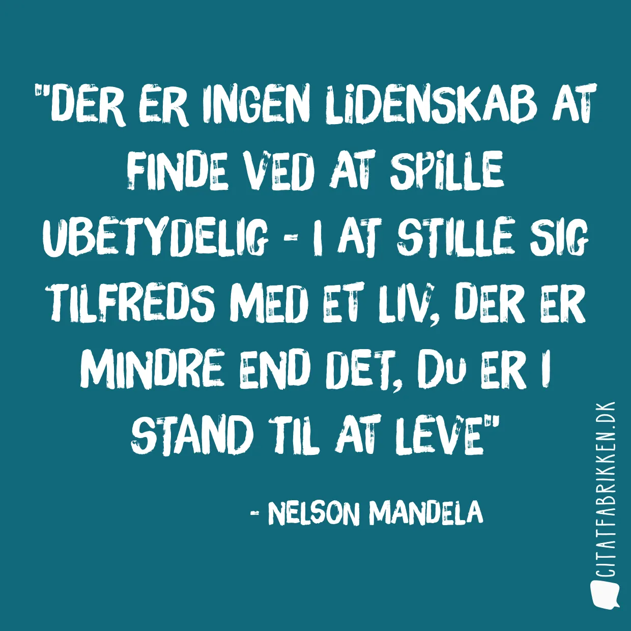Der er ingen lidenskab at finde ved at spille ubetydelig - i at stille sig tilfreds med et liv, der er mindre end det, du er i stand til at leve