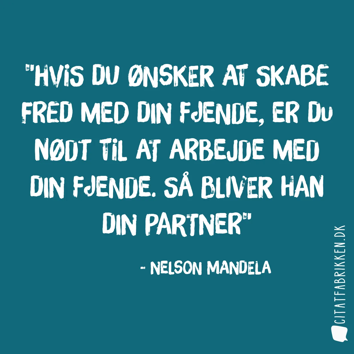 Hvis du ønsker at skabe fred med din fjende, er du nødt til at arbejde med din fjende. Så bliver han din partner