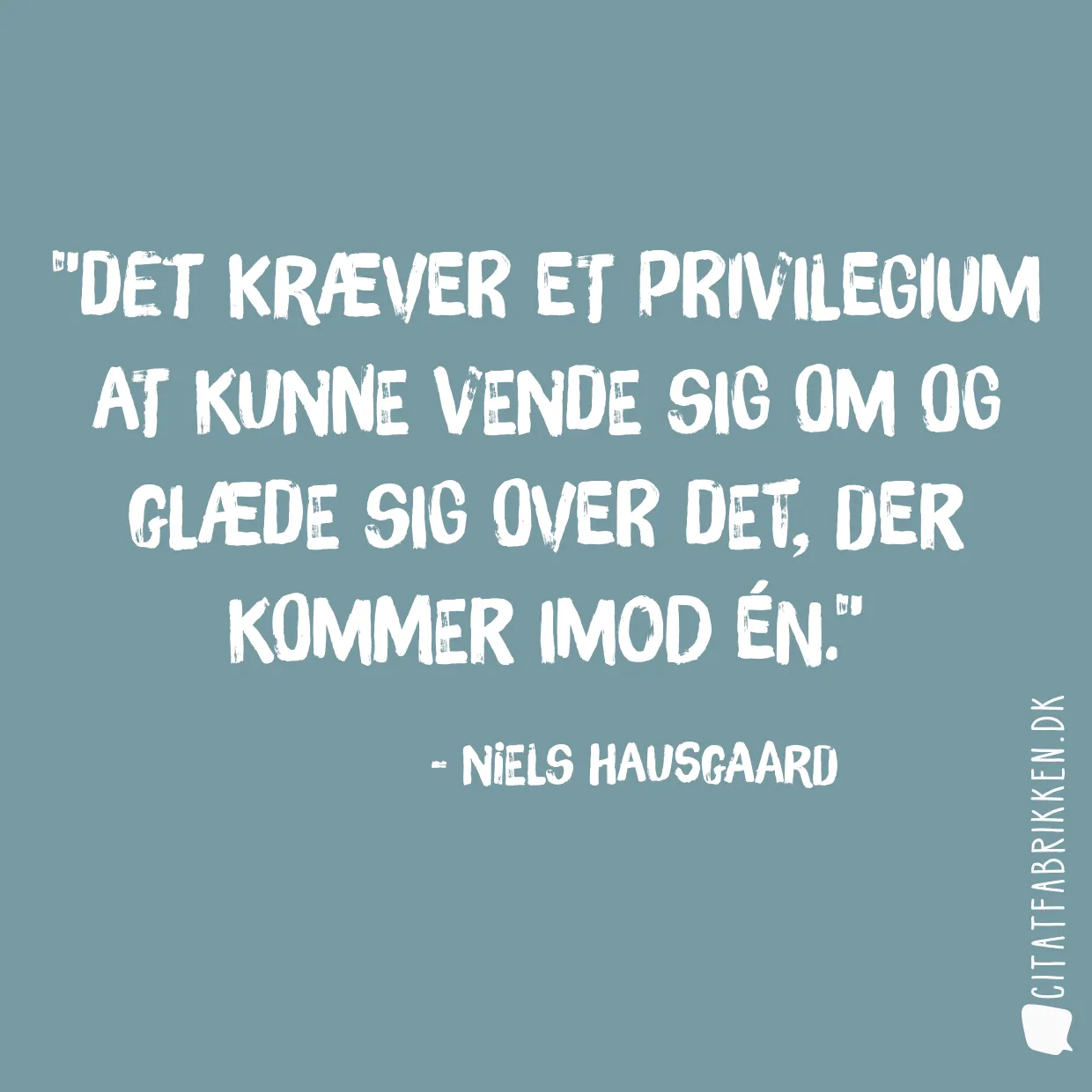 Det kræver et privilegium at kunne vende sig om og glæde sig over det, der kommer imod én.