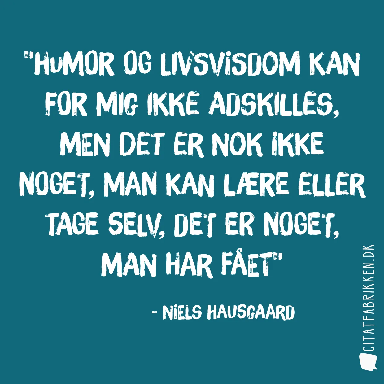 Humor og livsvisdom kan for mig ikke adskilles, men det er nok ikke noget, man kan lære eller tage selv, det er noget, man har fået