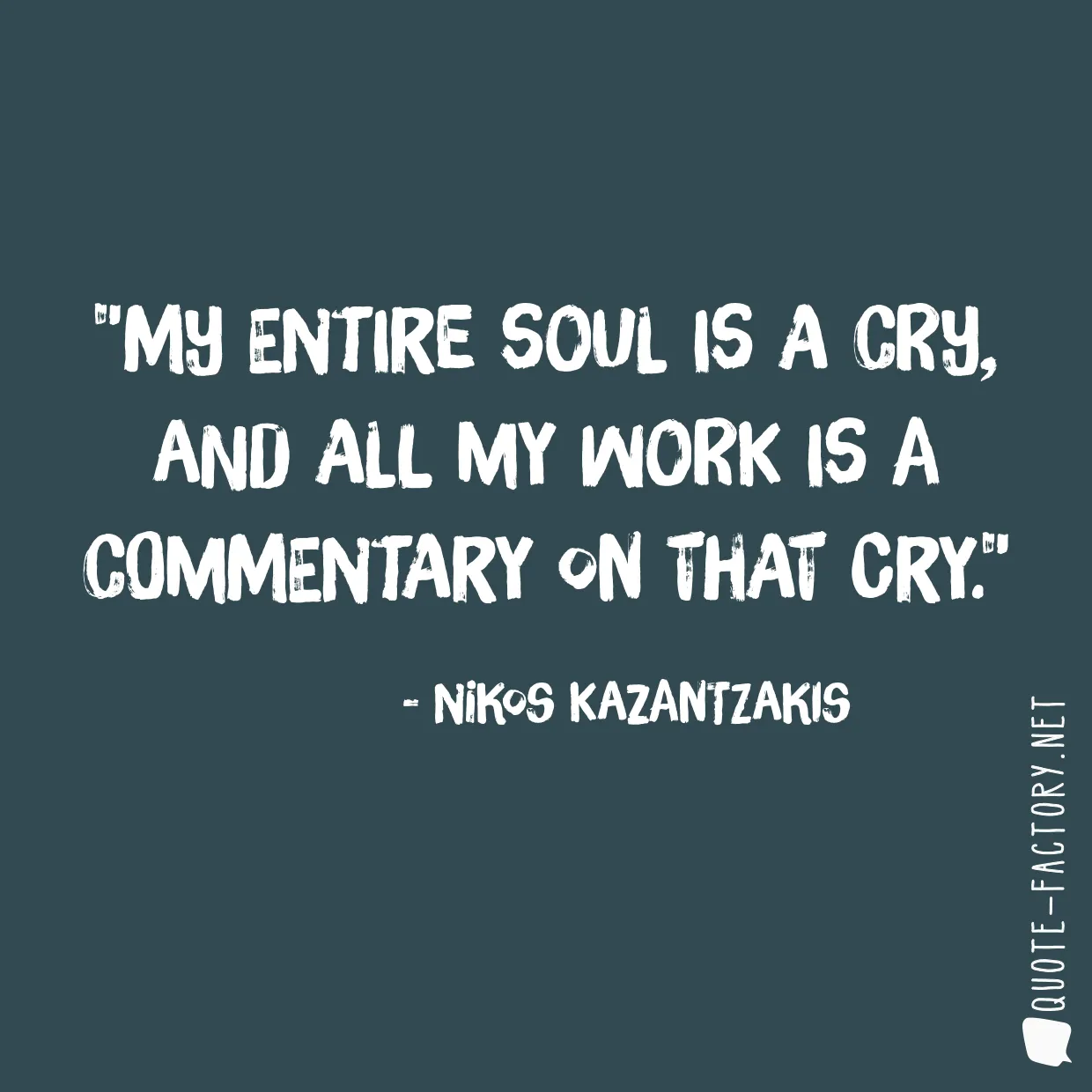 My entire soul is a cry, and all my work is a commentary on that cry.