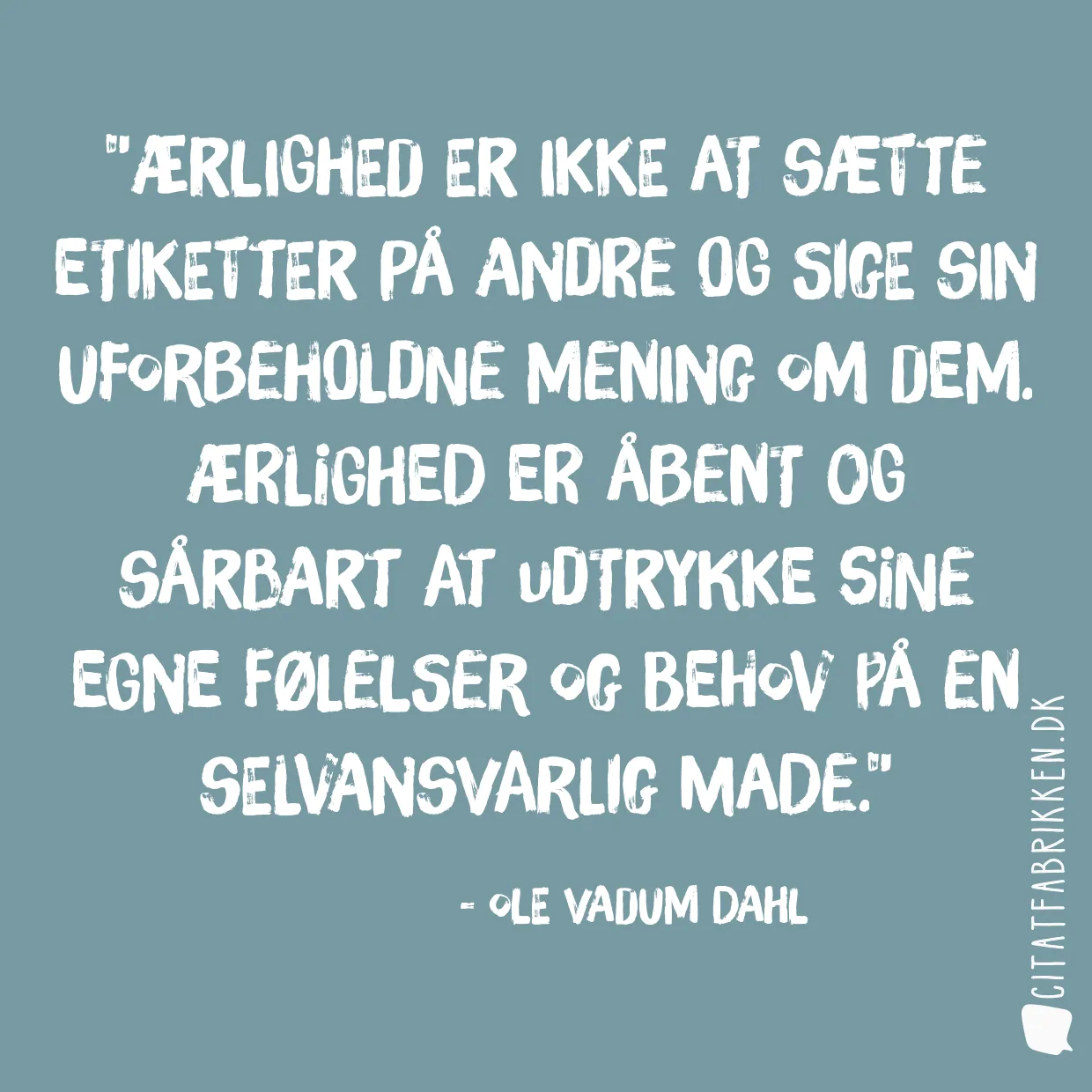 Ærlighed er ikke at sætte etiketter på andre og sige sin uforbeholdne mening om dem. Ærlighed er åbent og sårbart at udtrykke sine egne følelser og behov på en selvansvarlig made.