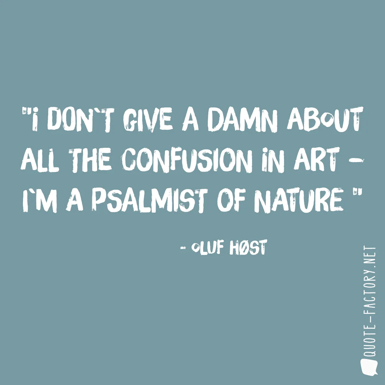 I don`t give a damn about all the confusion in art – I`m a psalmist of Nature 