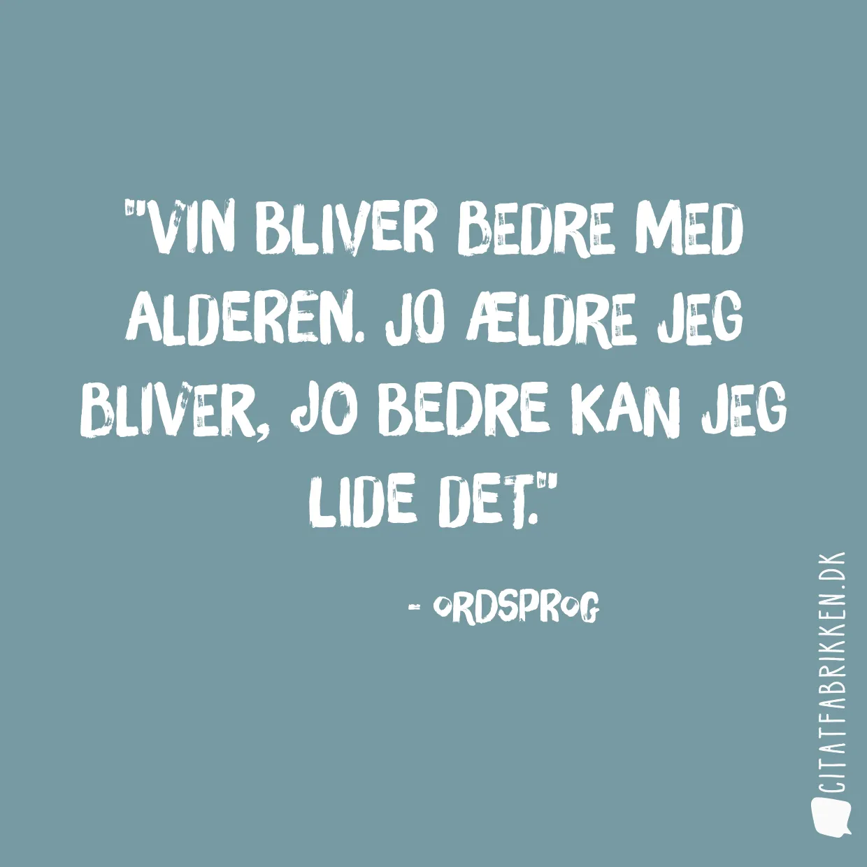 Vin bliver bedre med alderen. Jo ældre jeg bliver, jo bedre kan jeg lide det.