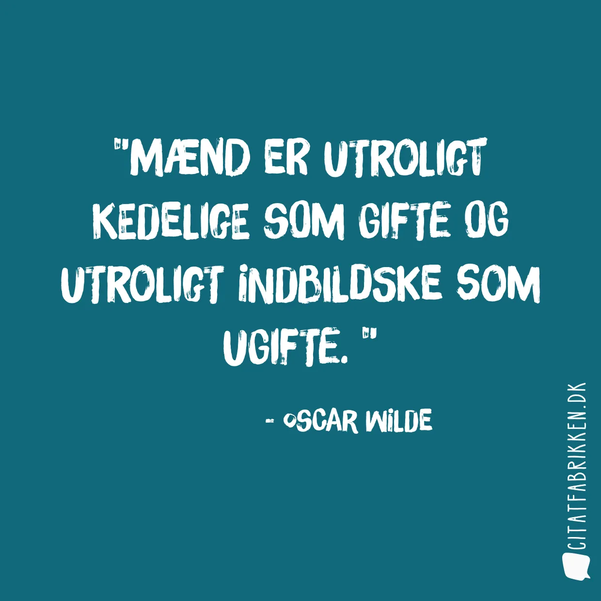 Mænd er utroligt kedelige som gifte og utroligt indbildske som ugifte. 