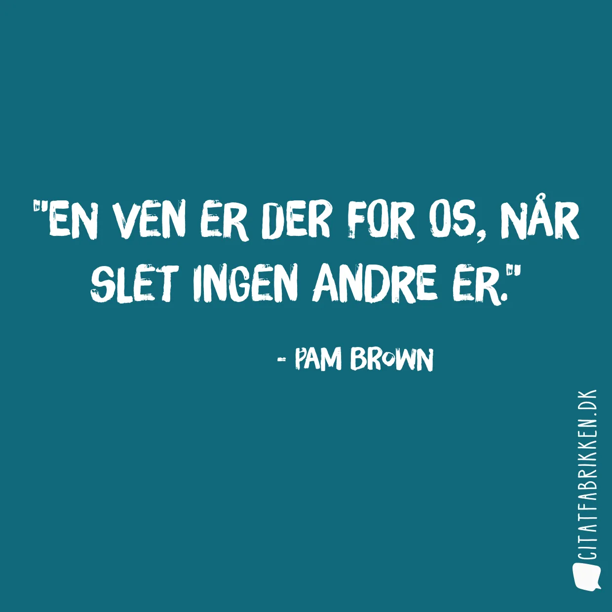 En ven er der for os, når slet ingen andre er.