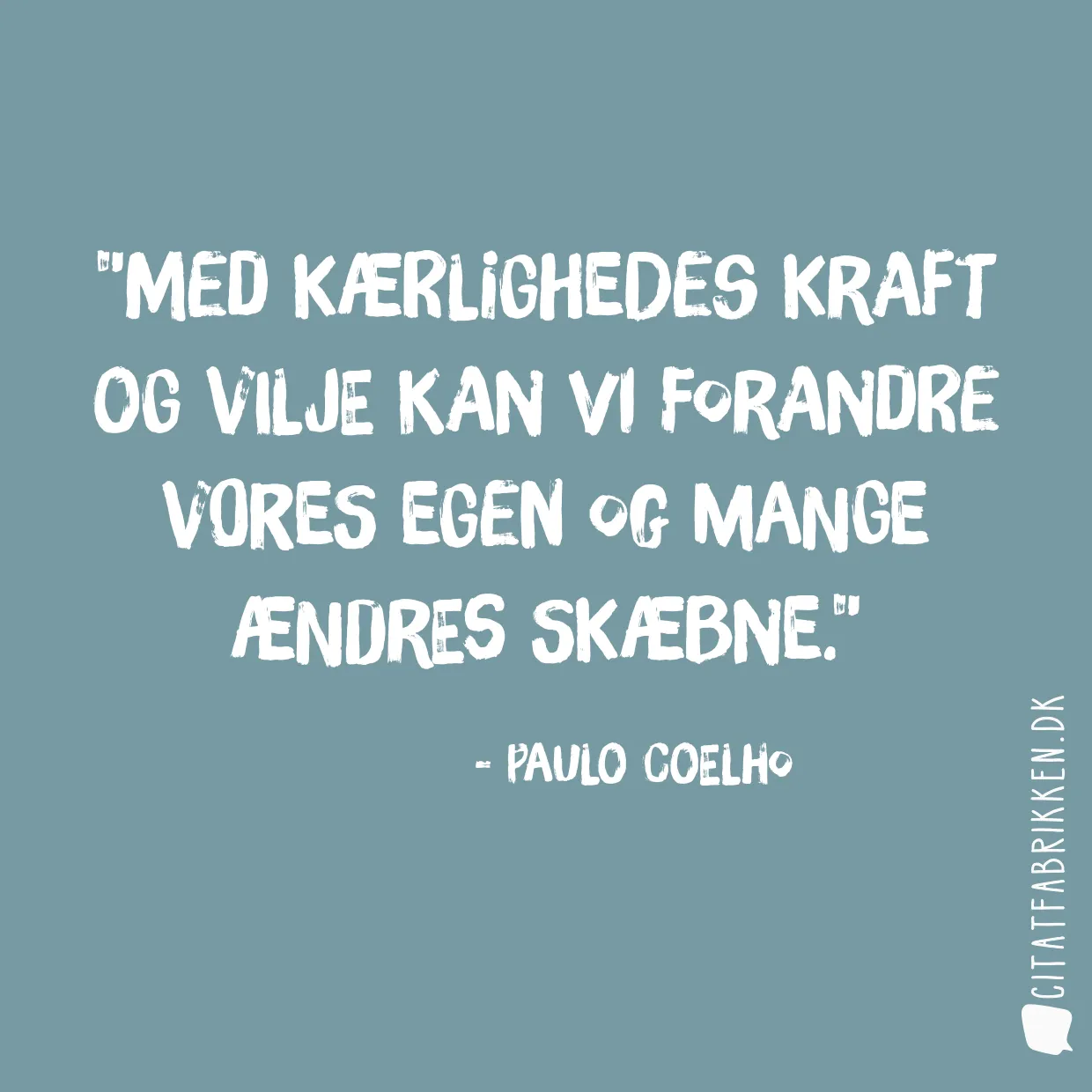 Med kærlighedes kraft og vilje kan vi forandre vores egen og mange ændres skæbne.