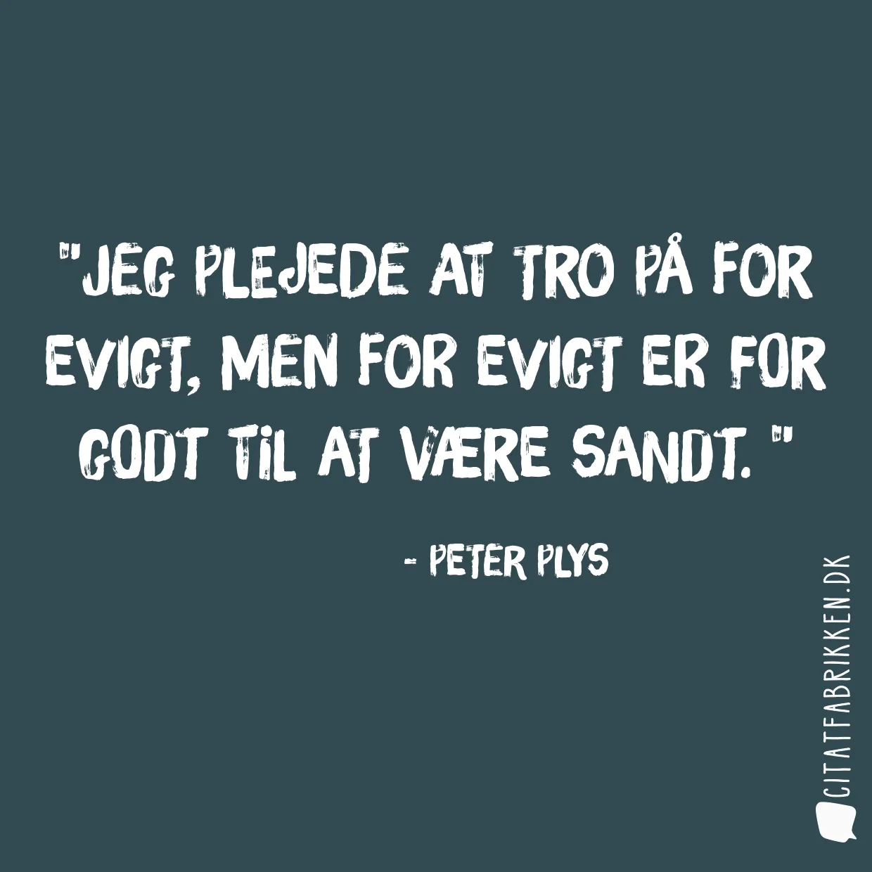 Jeg plejede at tro på for evigt, men for evigt er for godt til at være sandt. 