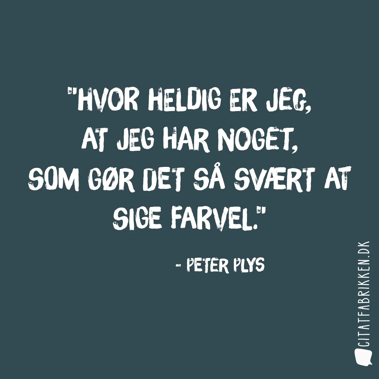 Hvor heldig er jeg, 
at jeg har noget, 
som gør det så svært at sige farvel.