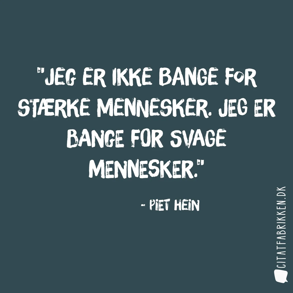 Jeg er ikke bange for stærke mennesker. Jeg er bange for svage mennesker.