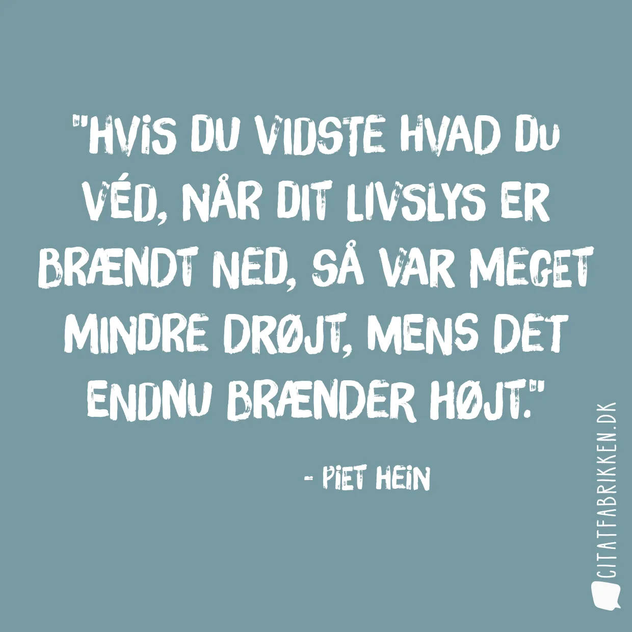 Hvis du vidste hvad du véd, når dit livslys er brændt ned, så var meget mindre drøjt, mens det endnu brænder højt.