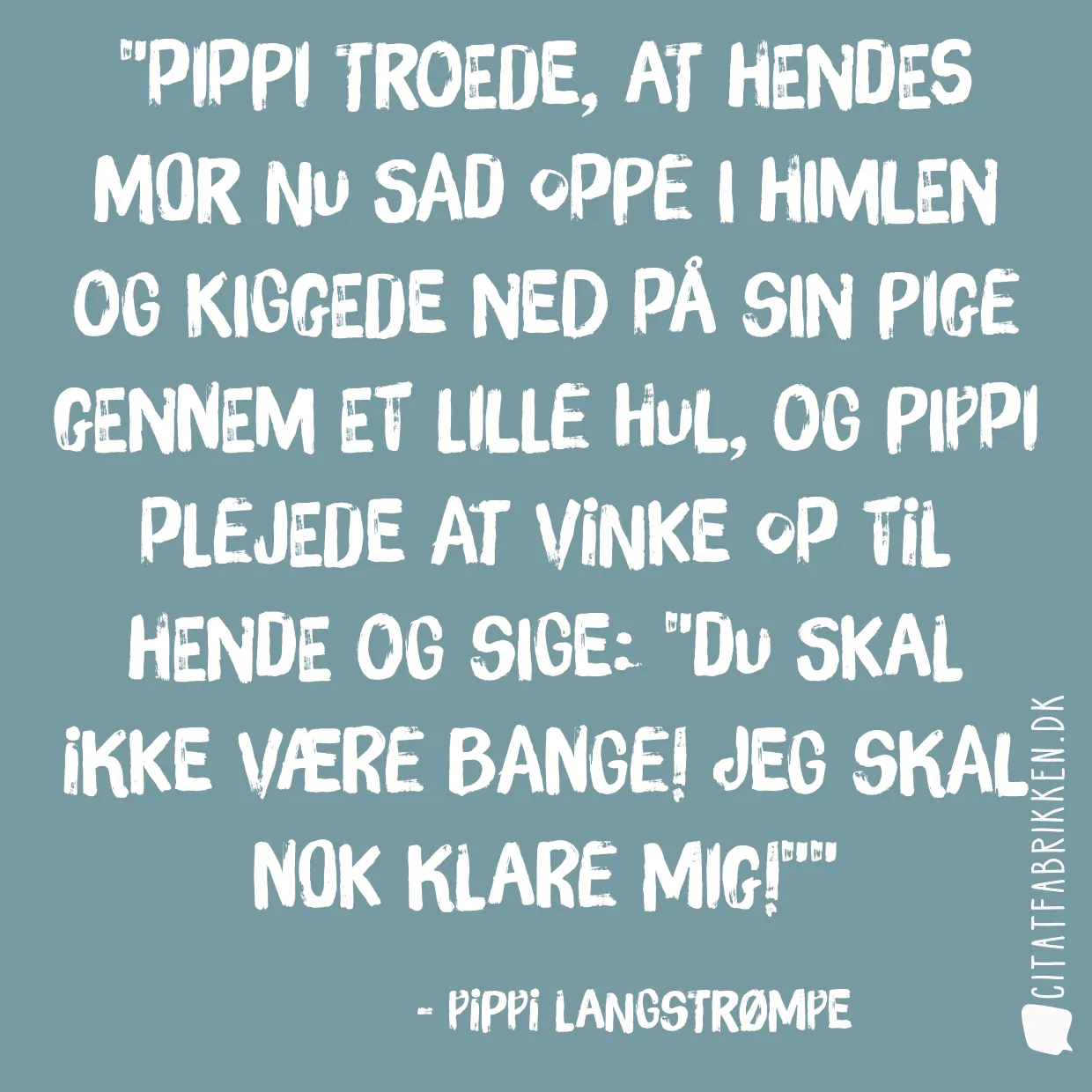 Pippi troede, at hendes mor nu sad oppe i himlen og kiggede ned på sin pige gennem et lille hul, og Pippi plejede at vinke op til hende og sige: 