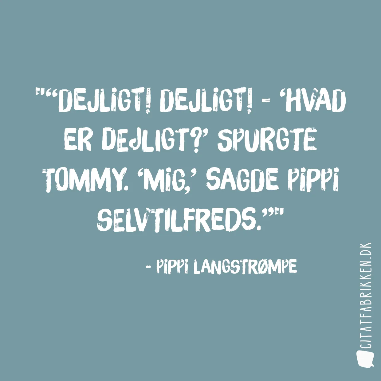 “Dejligt! Dejligt! - ‘Hvad er dejligt?’ spurgte Tommy. ‘Mig,’ sagde Pippi selvtilfreds.”