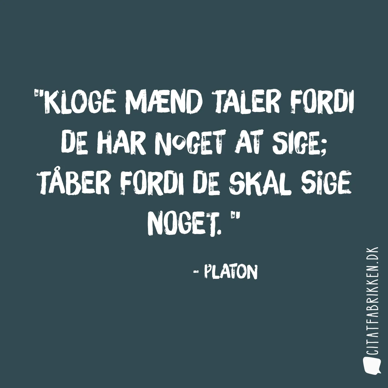 Kloge mænd taler fordi de har noget at sige; tåber fordi de skal sige noget. 