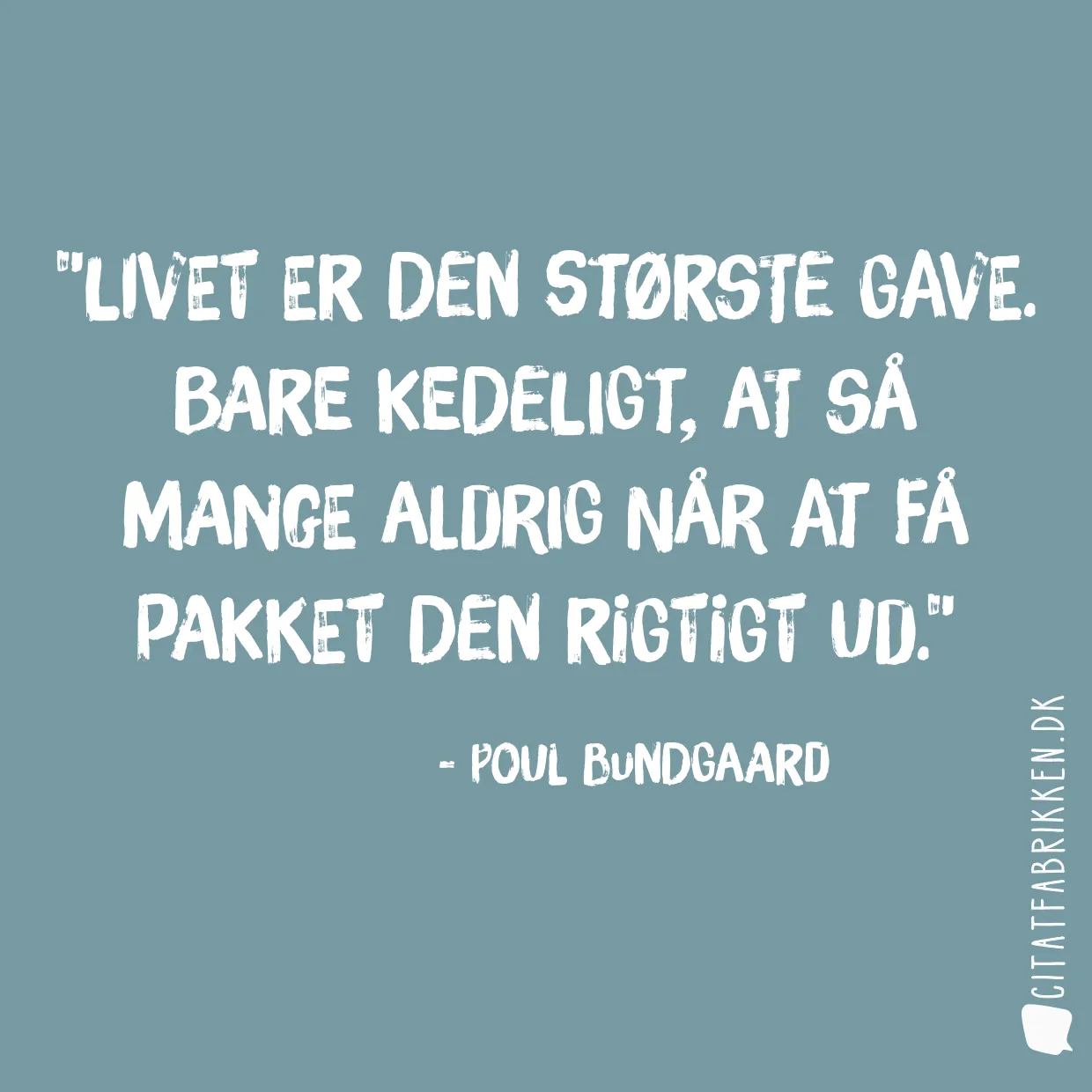 Livet er den største gave. Bare kedeligt, at så mange aldrig når at få pakket den rigtigt ud.