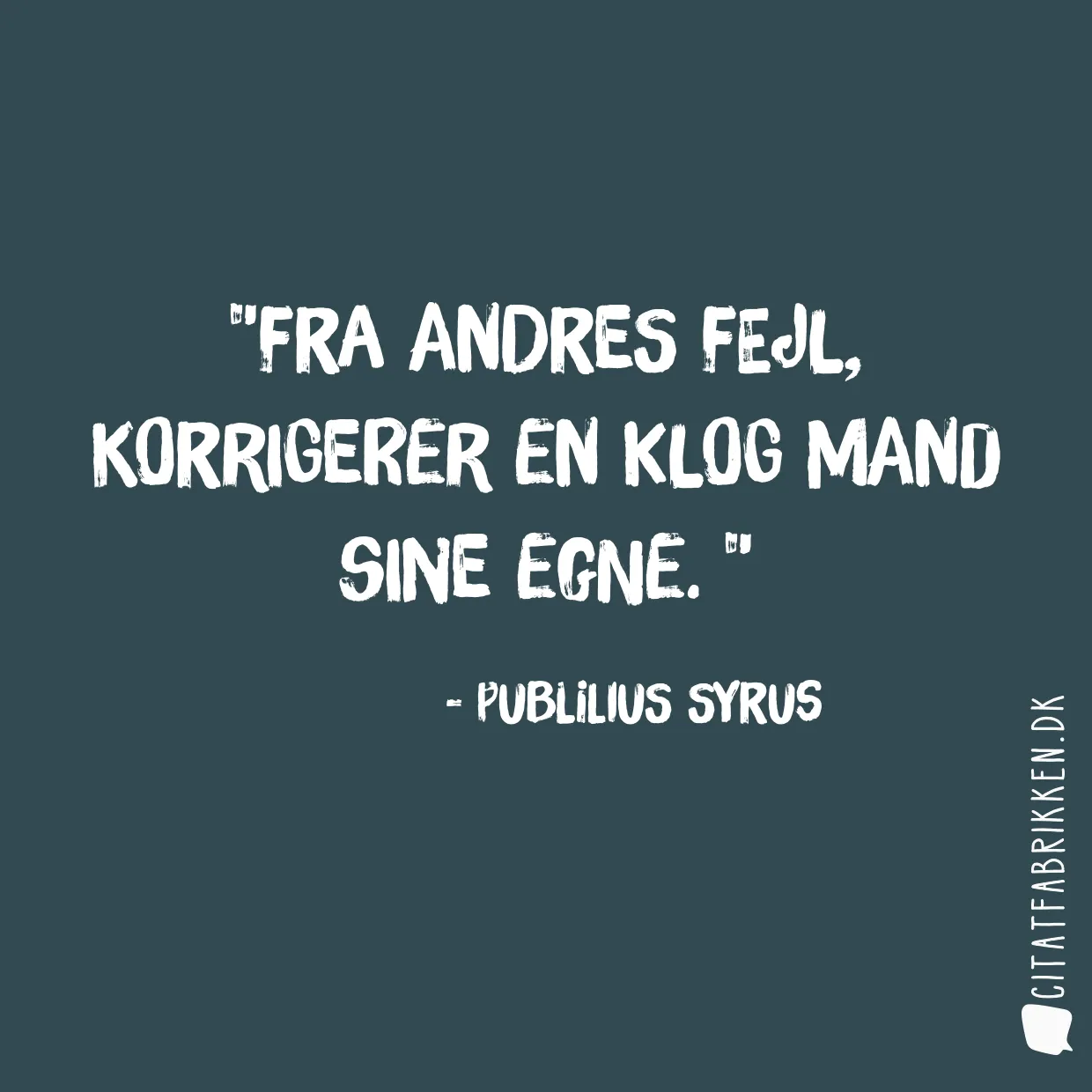 Fra andres fejl, korrigerer en klog mand sine egne. 