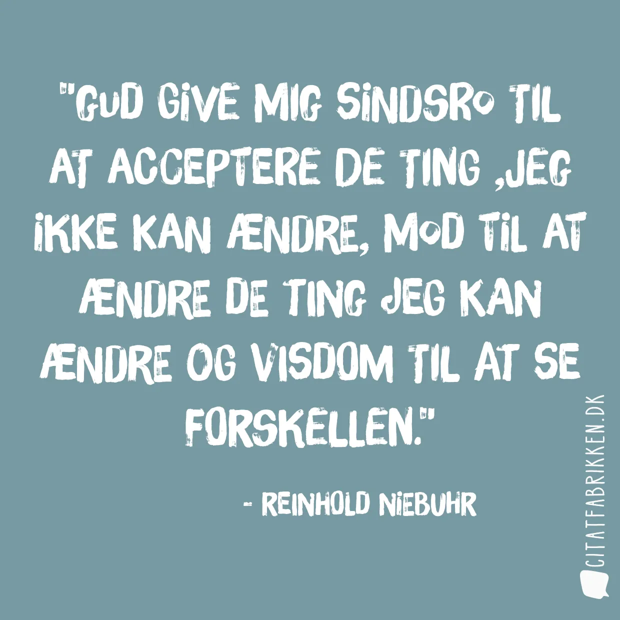 Gud give mig sindsro til at acceptere de ting ,jeg ikke kan ændre, mod til at ændre de ting jeg kan ændre og visdom til at se forskellen.