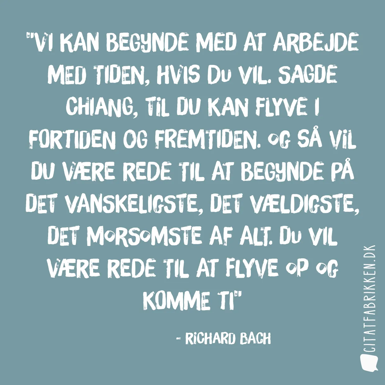 Vi kan begynde med at arbejde med tiden, hvis du vil. Sagde Chiang, til du kan flyve i fortiden og fremtiden. Og så vil du være rede til at begynde på det vanskeligste, det vældigste, det morsomste af alt. Du vil være rede til at flyve op og komme ti