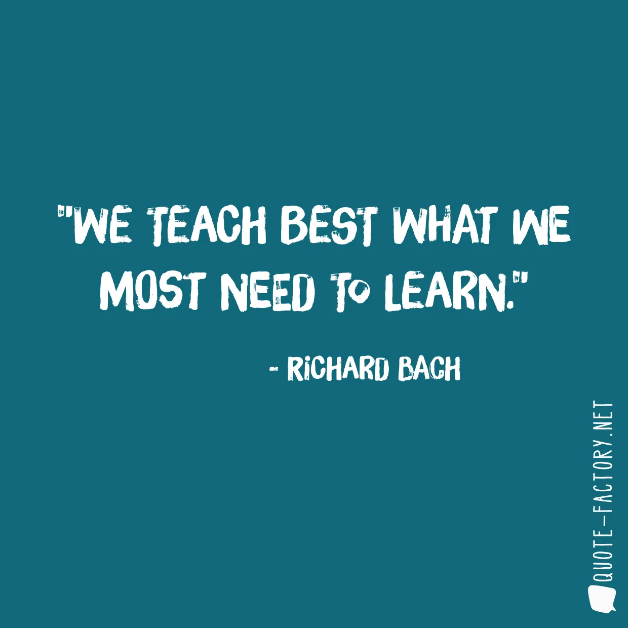 We teach best what we most need to learn.