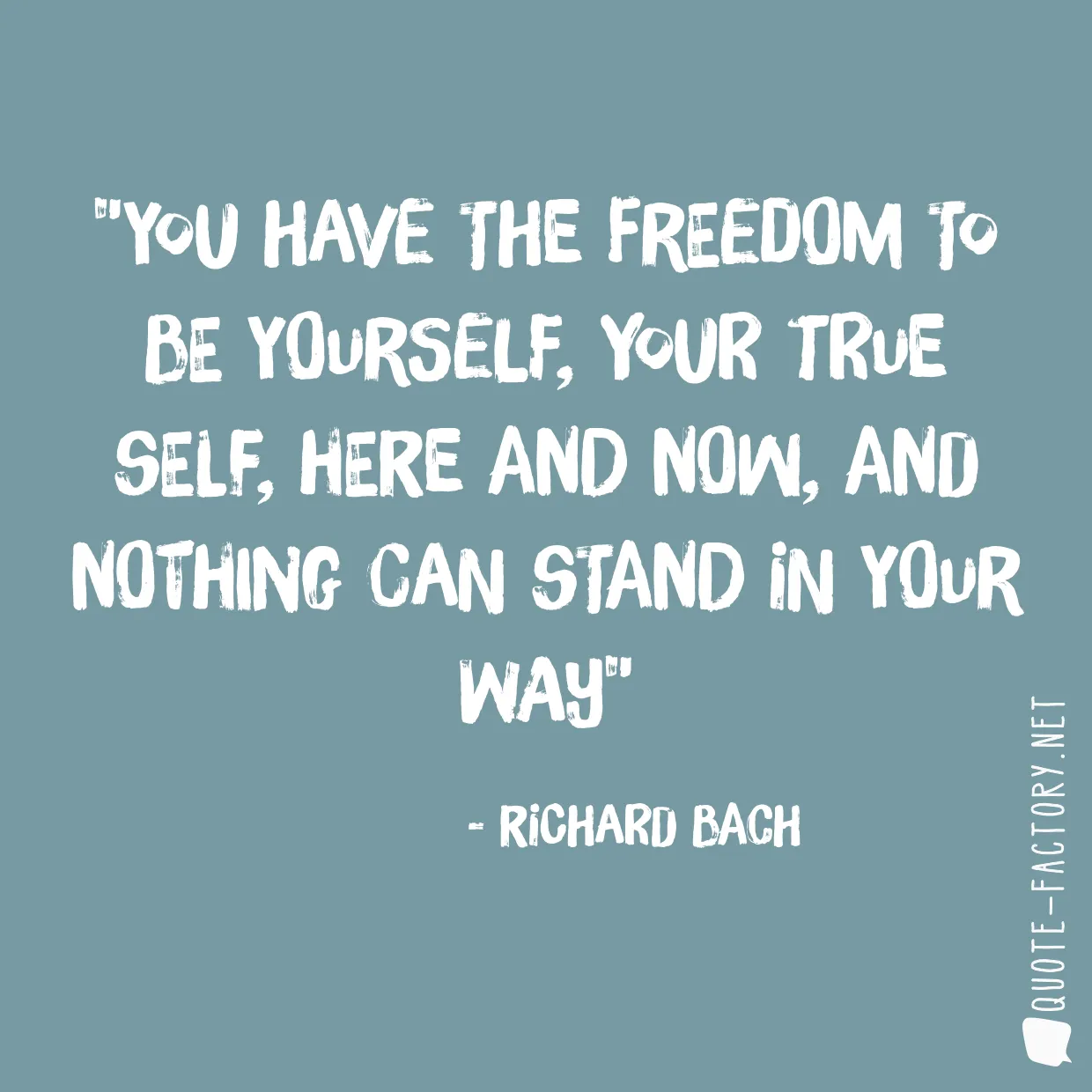 You have the freedom to be yourself, your true self, here and now, and nothing can stand in your way