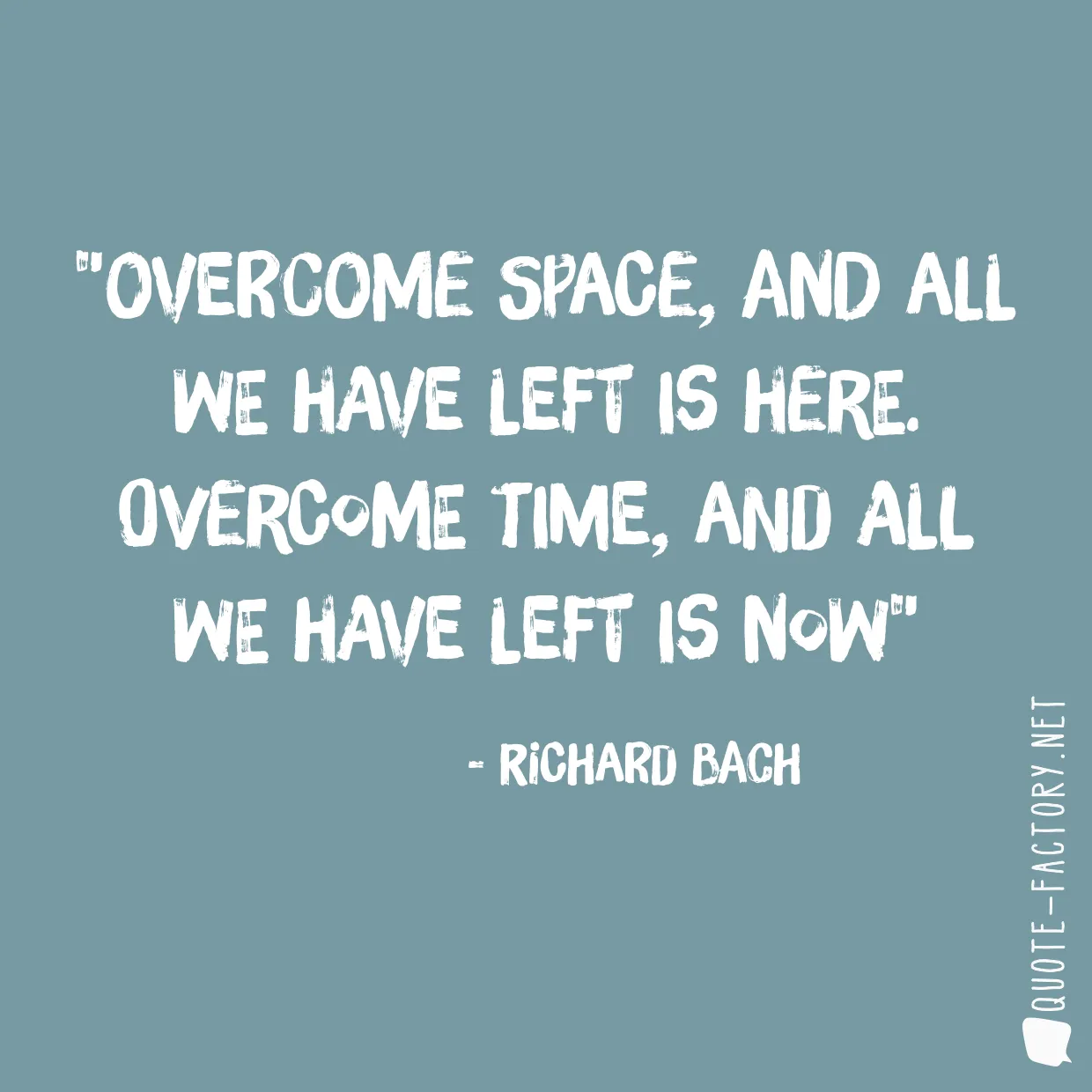 Overcome space, and all we have left is Here. Overcome time, and all we have left is Now