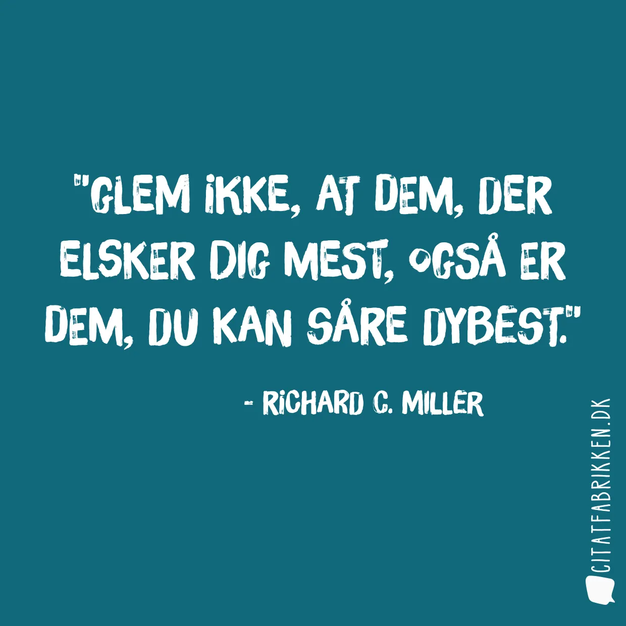 Glem ikke, at dem, der elsker dig mest, også er dem, du kan såre dybest.