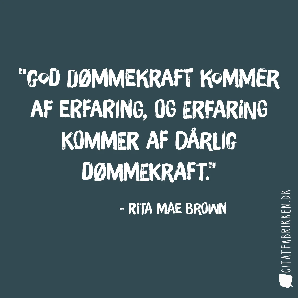 God dømmekraft kommer af erfaring, og erfaring kommer af dårlig dømmekraft.