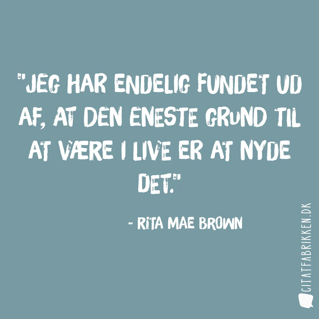 Jeg har endelig fundet ud af, at den eneste grund til at være i live er at nyde det.