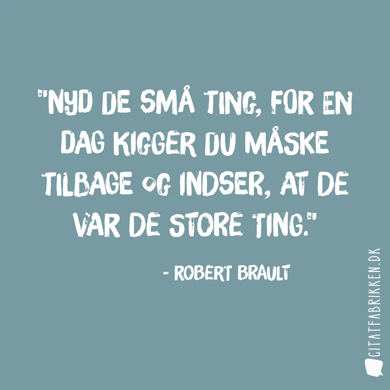Nyd de små ting, for en dag kigger du måske tilbage og indser, at de var de store ting.