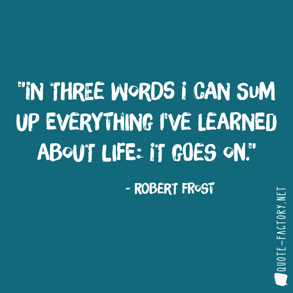 In three words I can sum up everything I've learned about life: it goes on.
